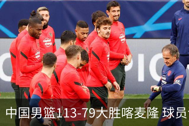 中国男篮113-79大胜喀麦隆 球员评价：8人优秀，4人及格