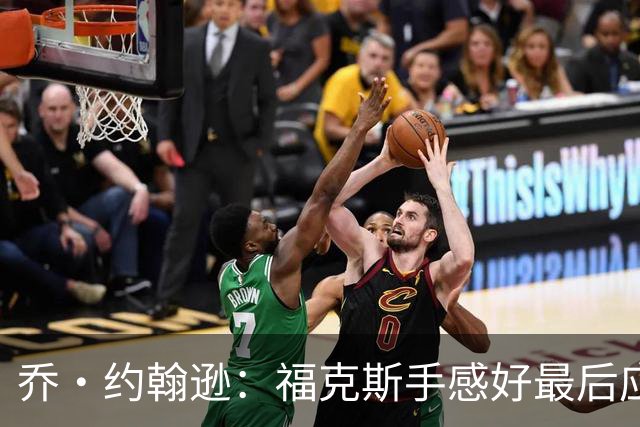 乔·约翰逊：福克斯手感好最后应把球给他 而不是让文班投长二分