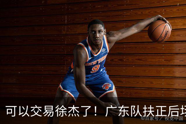 可以交易徐杰了！广东队扶正后场大杀器，朱芳雨亲自作担保！