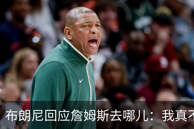布朗尼回应詹姆斯去哪儿：我真不知道 如果加盟勇士真是太疯狂