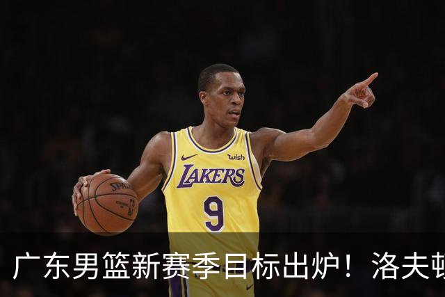 广东男篮新赛季目标出炉！洛夫顿有望加盟，杜锋爱徒或迎来机会
