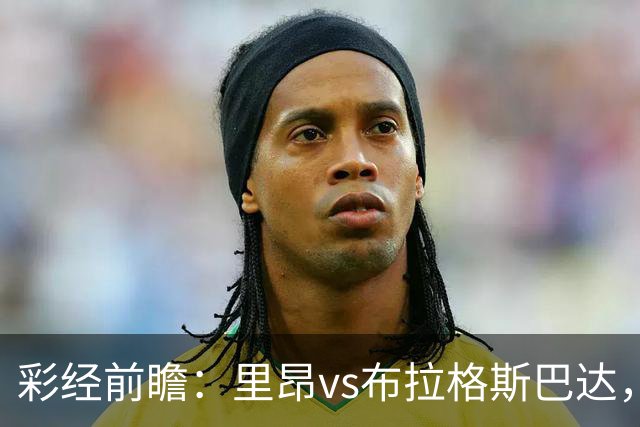 彩经前瞻：里昂vs布拉格斯巴达，法甲豪门的背水一战