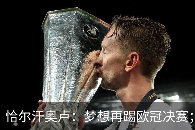 恰尔汗奥卢：梦想再踢欧冠决赛；换发型是因为做了植发