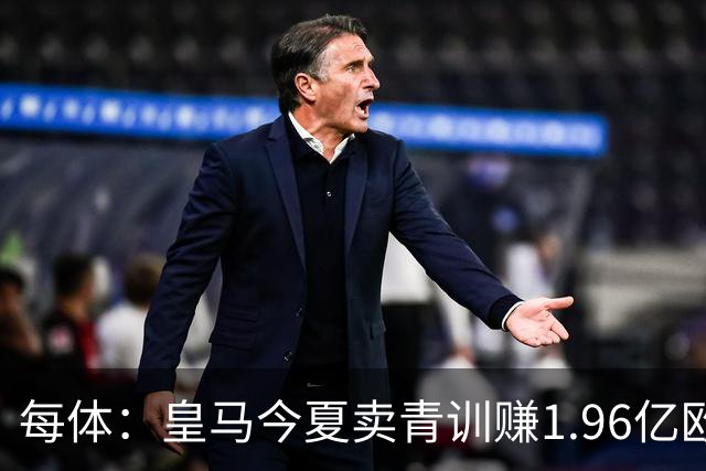 每体：皇马今夏卖青训赚1.96亿欧