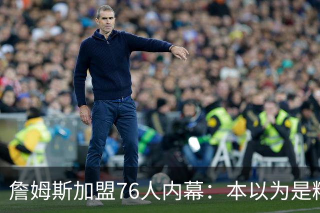 詹姆斯加盟76人内幕：本以为是精心布局，结果连76人都毫不知情