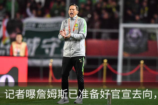 记者曝詹姆斯已准备好官宣去向，因不满总裁施压才推迟公布