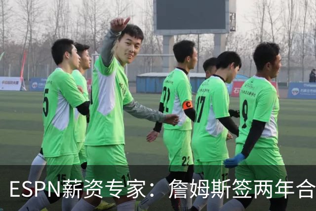 ESPN薪资专家：詹姆斯签两年合同，76人反而无法正式完成签约
